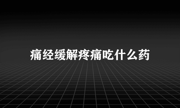 痛经缓解疼痛吃什么药