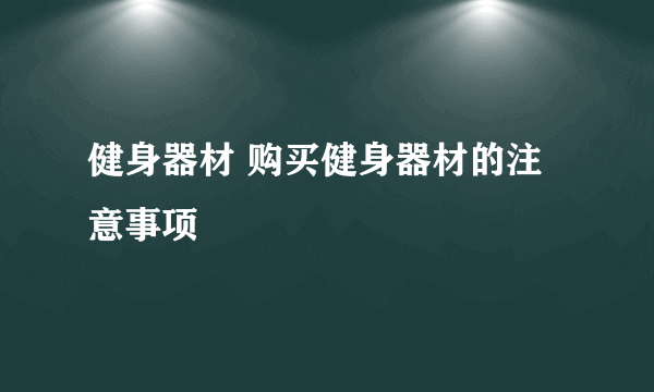 健身器材 购买健身器材的注意事项