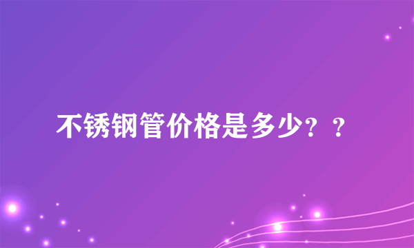 不锈钢管价格是多少？？