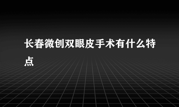 长春微创双眼皮手术有什么特点