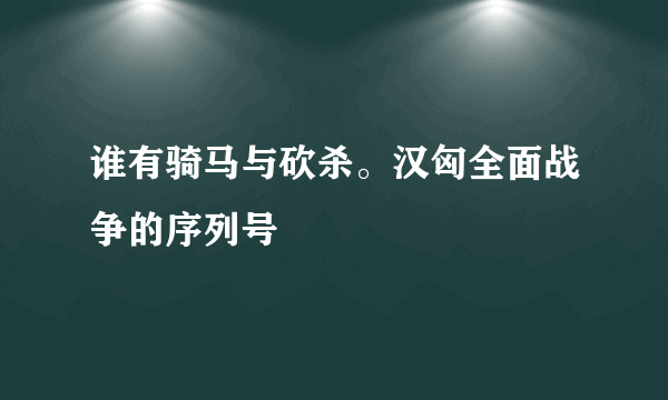 谁有骑马与砍杀。汉匈全面战争的序列号