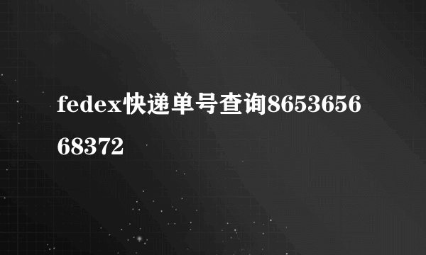 fedex快递单号查询865365668372