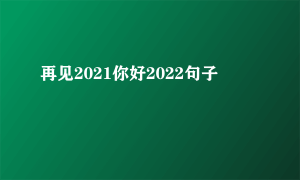 再见2021你好2022句子