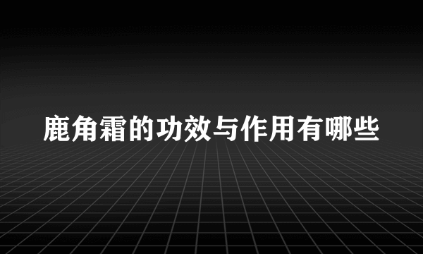 鹿角霜的功效与作用有哪些