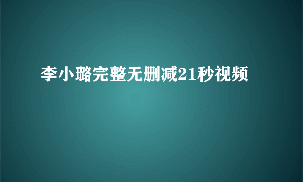 李小璐完整无删减21秒视频