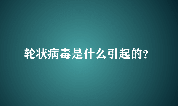 轮状病毒是什么引起的？