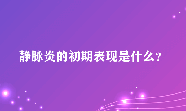 静脉炎的初期表现是什么？