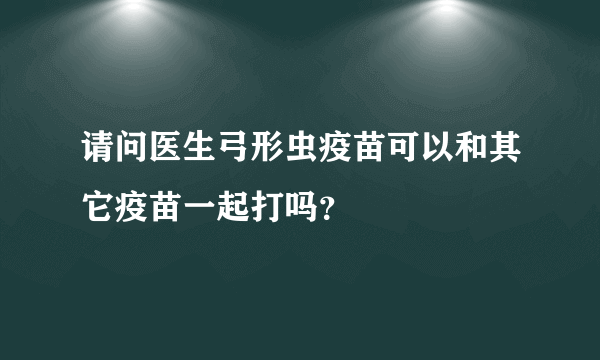 请问医生弓形虫疫苗可以和其它疫苗一起打吗？