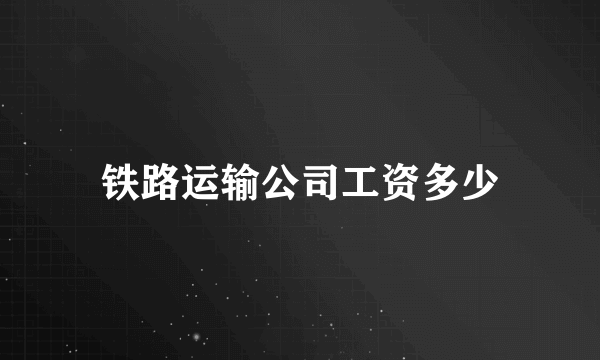 铁路运输公司工资多少