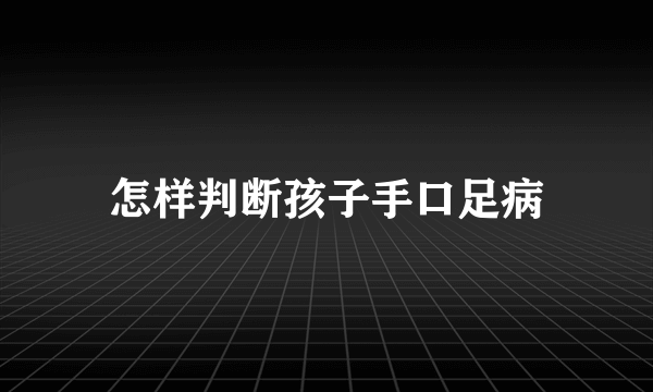 怎样判断孩子手口足病