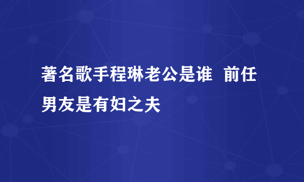 著名歌手程琳老公是谁  前任男友是有妇之夫