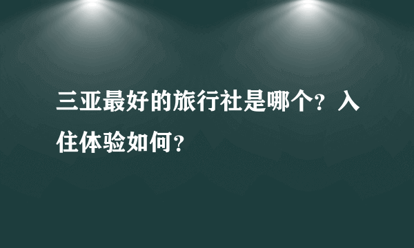 三亚最好的旅行社是哪个？入住体验如何？