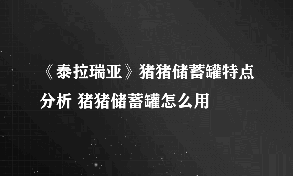 《泰拉瑞亚》猪猪储蓄罐特点分析 猪猪储蓄罐怎么用