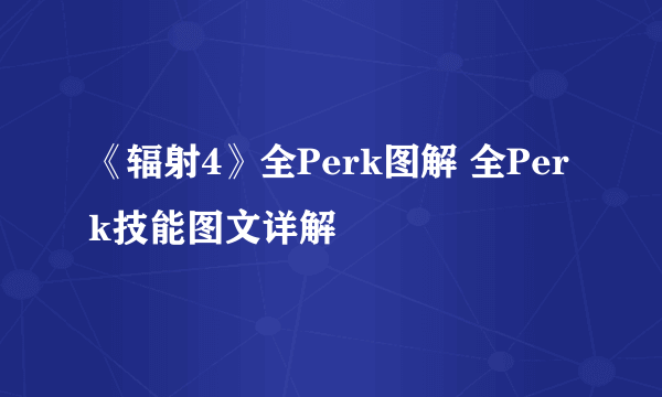 《辐射4》全Perk图解 全Perk技能图文详解