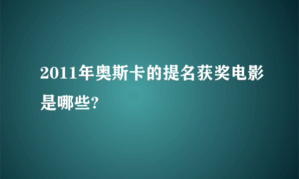 2011年奥斯卡的提名获奖电影是哪些?