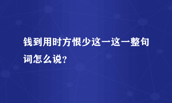 钱到用时方恨少这一这一整句词怎么说？