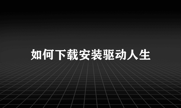 如何下载安装驱动人生