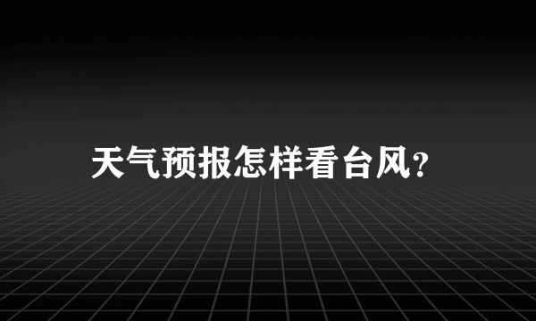 天气预报怎样看台风？