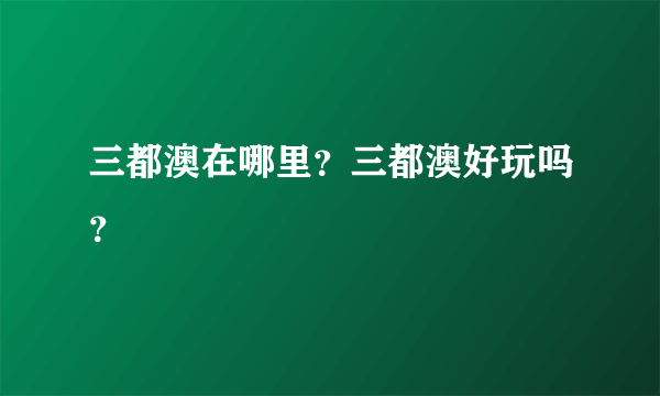 三都澳在哪里？三都澳好玩吗？