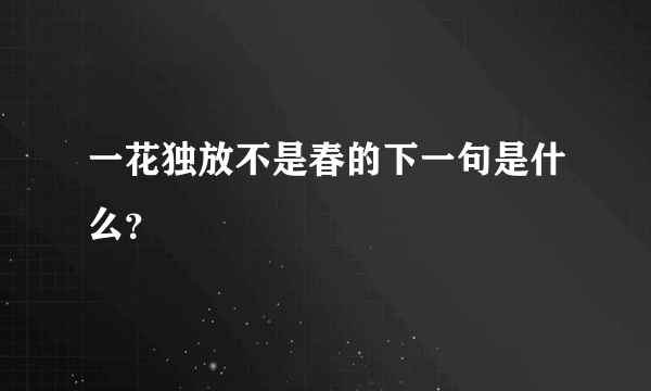 一花独放不是春的下一句是什么？