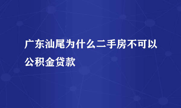 广东汕尾为什么二手房不可以公积金贷款