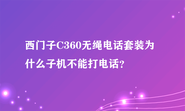 西门子C360无绳电话套装为什么子机不能打电话？