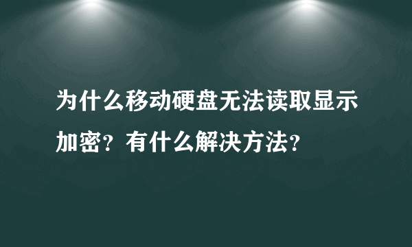 为什么移动硬盘无法读取显示加密？有什么解决方法？