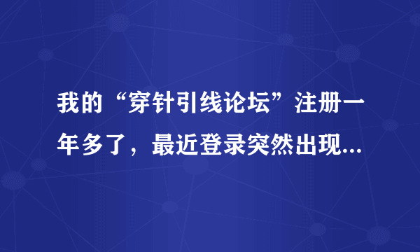 我的“穿针引线论坛”注册一年多了，最近登录突然出现“被封”？