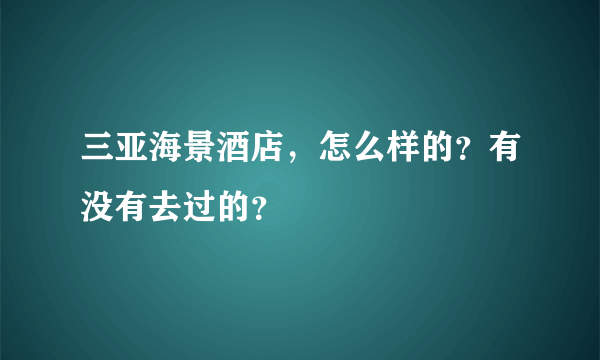 三亚海景酒店，怎么样的？有没有去过的？