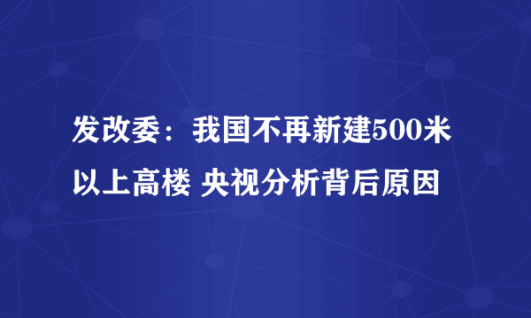 发改委：我国不再新建500米以上高楼 央视分析背后原因