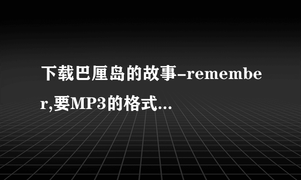 下载巴厘岛的故事-remember,要MP3的格式,谢谢!