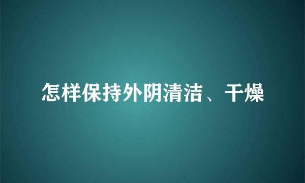 怎样保持外阴清洁、干燥