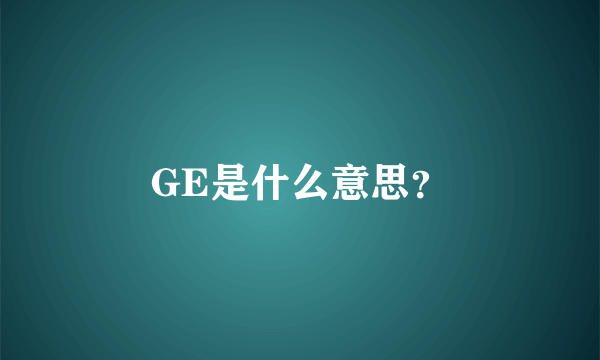 GE是什么意思？