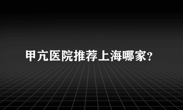 甲亢医院推荐上海哪家？