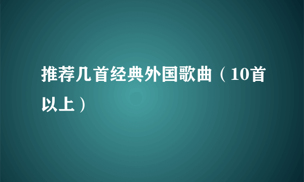 推荐几首经典外国歌曲（10首以上）