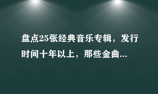 盘点25张经典音乐专辑，发行时间十年以上，那些金曲流行至今！