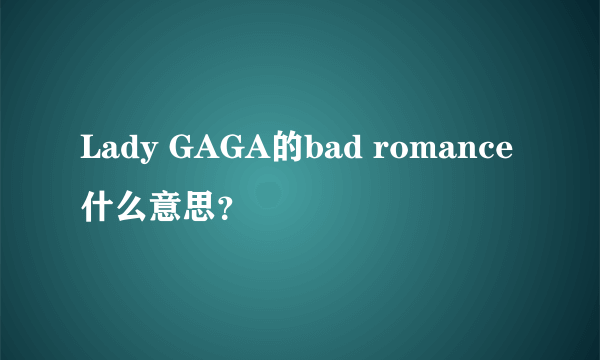 Lady GAGA的bad romance什么意思？