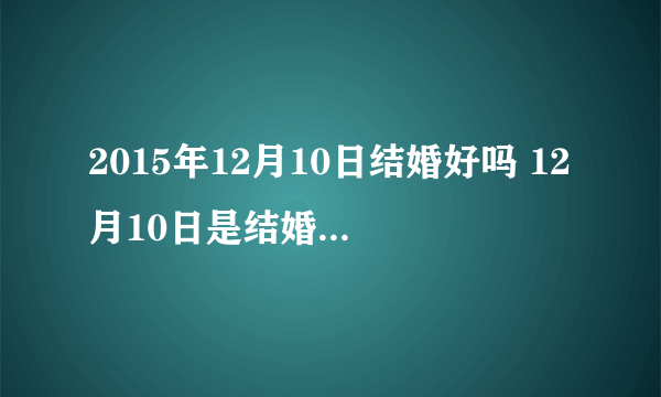 2015年12月10日结婚好吗 12月10日是结婚黄道吉日吗