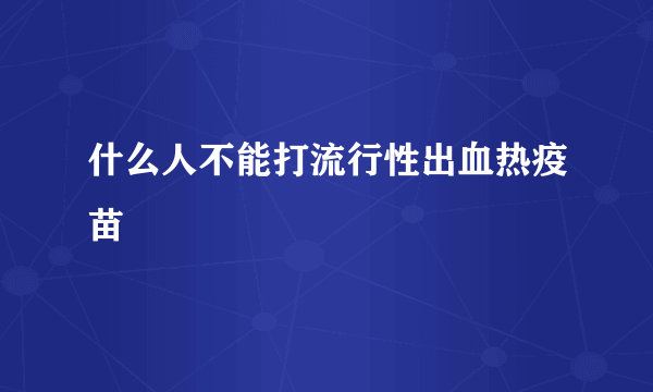 什么人不能打流行性出血热疫苗