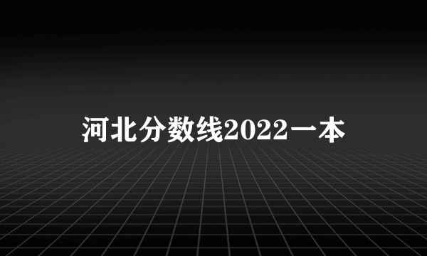 河北分数线2022一本