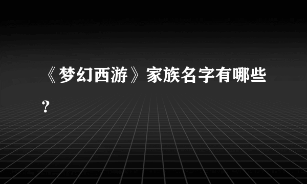 《梦幻西游》家族名字有哪些？