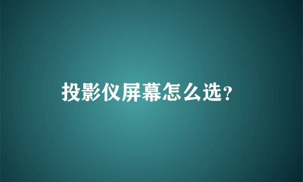 投影仪屏幕怎么选？