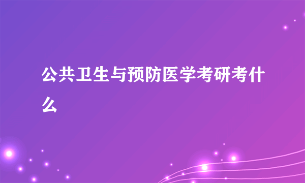 公共卫生与预防医学考研考什么