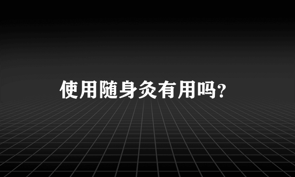 使用随身灸有用吗？