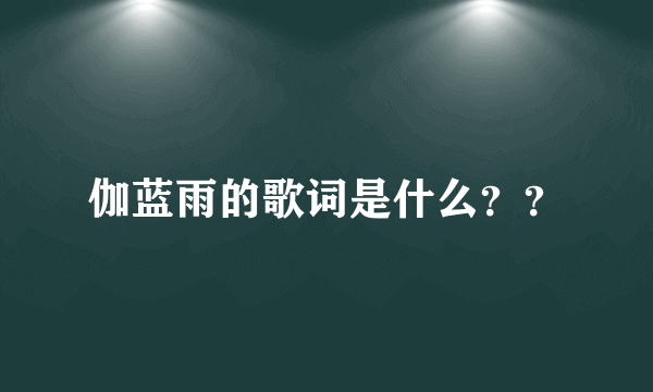 伽蓝雨的歌词是什么？？