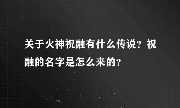 关于火神祝融有什么传说？祝融的名字是怎么来的？