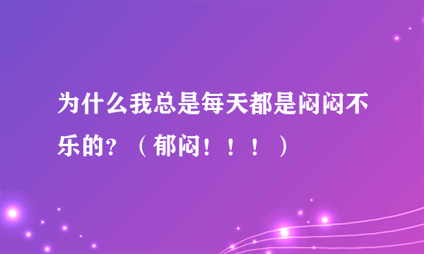 为什么我总是每天都是闷闷不乐的？（郁闷！！！）