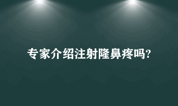 专家介绍注射隆鼻疼吗?