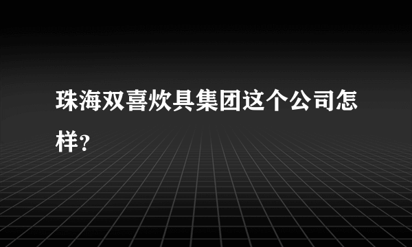 珠海双喜炊具集团这个公司怎样？