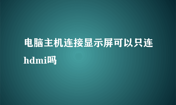 电脑主机连接显示屏可以只连hdmi吗